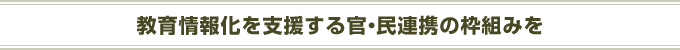 教育情報化を支援する官・民連携の枠組みを