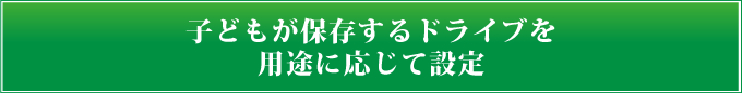 子どもが保存するドライブを用途に応じて設定