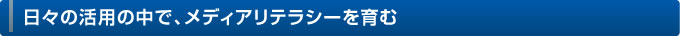 日々の活用の中で、メディアリテラシーを育む