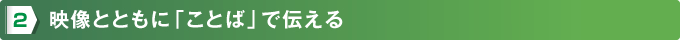 2、映像とともに「ことば」で伝える