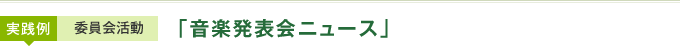 実践例：委員会活動「音楽発表ニュース」