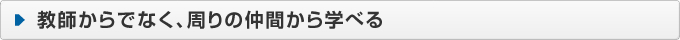 教師からでなく、周りの仲間から学べる