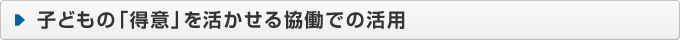子どもの「得意」を活かせる協働での活用
