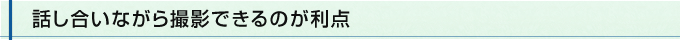 話し合いながら撮影できるのが利点