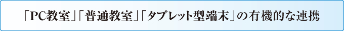 「PC教室」「普通教室」「タブレット型端末」の有機的な連携