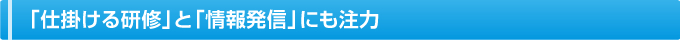 「仕掛ける研修」と「情報発信」にも注力