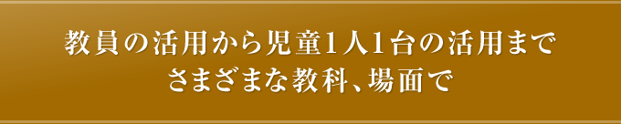 教員の活用から児童1人1台の活用までさまざまな教科、場面で