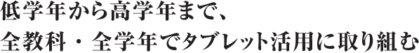 低学年から高学年まで、全教科・全学年でタブレット活用に取り組む