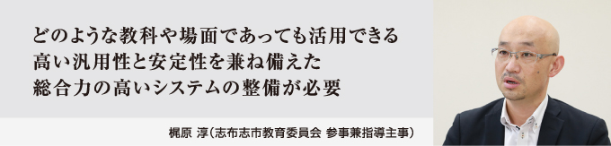 どのような教科や場面であっても活用できる高い汎用性と安定性を兼ね備えた総合力の高いシステムの整備が必要　梶原 淳（志布志市教育委員会 参事兼指導主事）