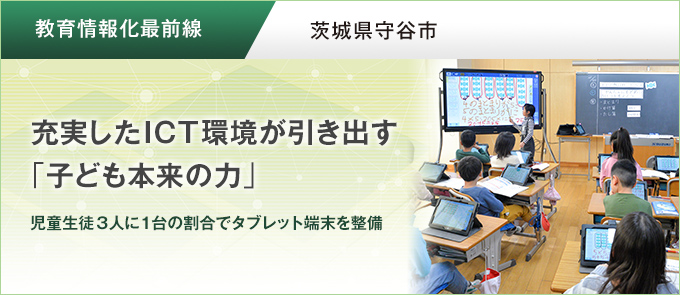 【教育情報化最前線】茨城県守谷市　充実したICT環境が引き出す「子ども本来の力」児童生徒3人に1台の割合でタブレット端末を整備