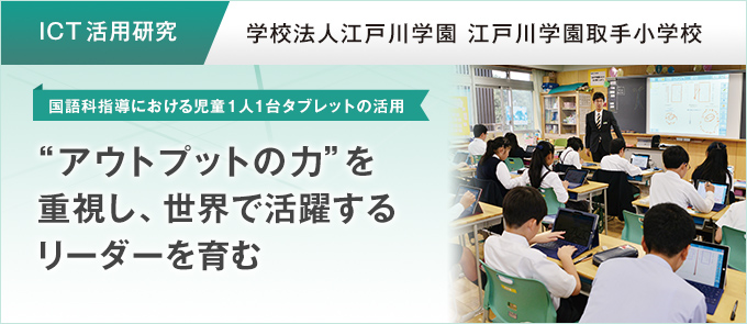 ICT活用研究】“アウトプットの力”を重視し、世界で活躍するリーダーを育む 学校法人江戸川学園 江戸川学園取手小学校