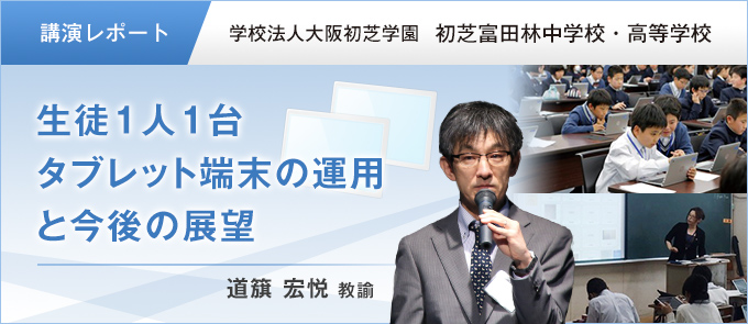 【講演レポート】生徒1人1台タブレット端末の運用と今後の展望 学校法人大阪初芝学園　初芝富田林中学校・高等学校　道簱 宏悦 教諭