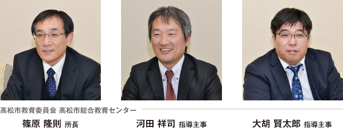 高松市教育委員会 高松市総合教育センター 篠原 隆則 所長 河田 祥司 指導主事 大胡 賢太郎 指導主事