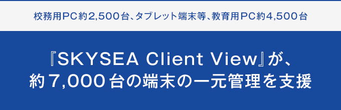 『SKYSEA Client View』が、約7,000台の端末の一元管理を支援