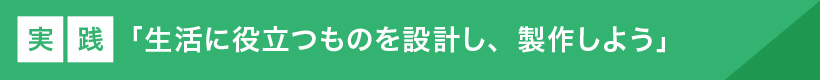 実践「生活に役立つものを設計し、製作しよう」