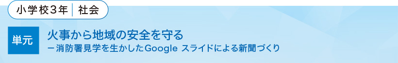 小学校3年・社会 単元：火事から地域の安全を守る 消防署見学を生かしたGoogleスライドによる新聞づくり