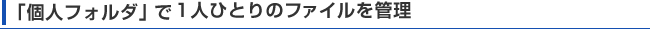 「個人フォルダ」で1人ひとりのファイルを管理