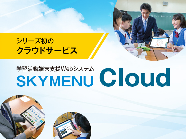 シリーズ初のクラウドサービス
学習活動端末支援Webシステム『SKYMENU Cloud』はどのような観点で作られているのか