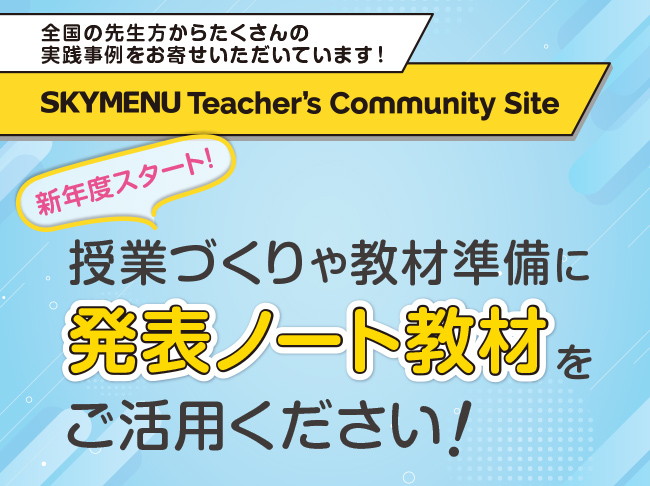 授業づくりや教材準備に発表ノート教材をご活用ください！
SKYMENU Teacher's Community Site「発表ノート教材」から