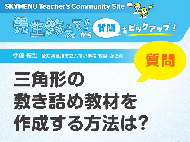 三角形の敷き詰め教材を作成する方法は？
SKYMENU Teacher′s Community Site「先生教えて！」から
