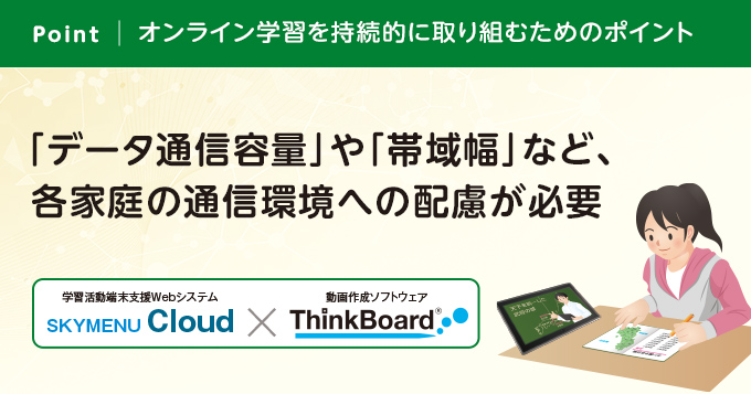 オンライン学習を持続的に取り組むためのポイント 「データ通信容量」や「帯域幅」など、各家庭の通信環境への配慮が必要