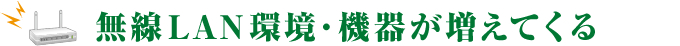 無線LAN環境・機器が増えてくる