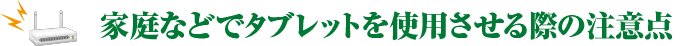 【vol.9】家庭などでタブレットを使用させる際の注意点