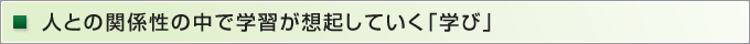 人との関係性の中で学習が想起していく「学び」