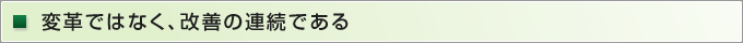 変革ではなく、改善の連続である