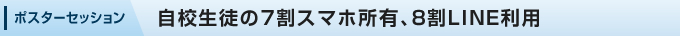 ポスターセッション:自校生徒の7割スマホ所有、8割LINE利用