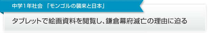 中学１年社会  「モンゴルの襲来と日本」 タブレットで絵画資料を閲覧し、鎌倉幕府滅亡の理由に迫る