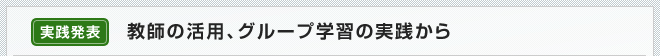 教師の活用、グループ学習の実践から
