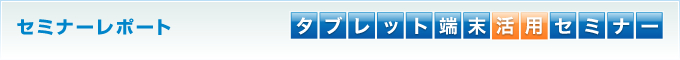 セミナーレポート　タブレット端末活用セミナー