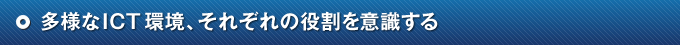 多様なICT環境、それぞれの役割を意識する