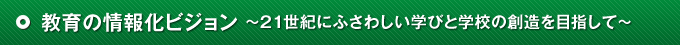 教育の情報化ビジョン ～21世紀にふさわしい学びと学校の創造を目指して～