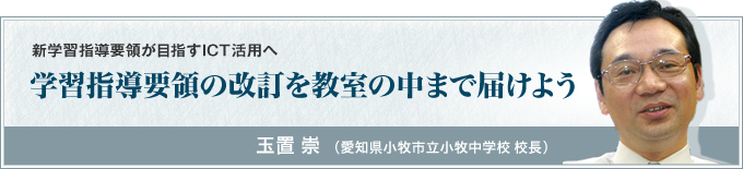 学習指導要領の改訂を教室の中まで届けよう玉置崇（愛知県小牧市立小牧中学校 校長）